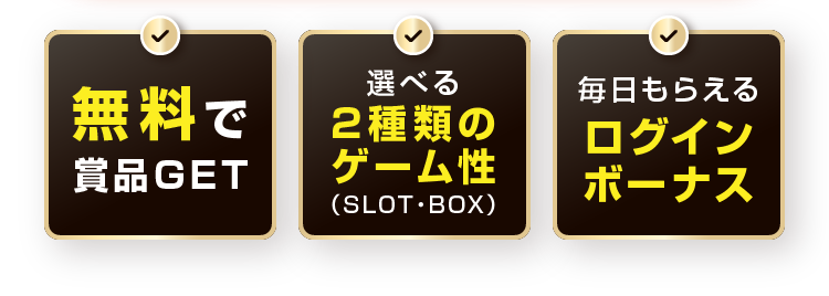 無料で賞品GET 選べる2種類のゲーム性（SLOT・BOX） 毎日もらえるログインボーナス